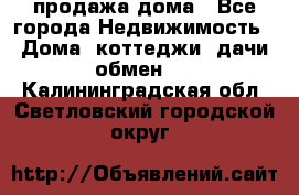 продажа дома - Все города Недвижимость » Дома, коттеджи, дачи обмен   . Калининградская обл.,Светловский городской округ 